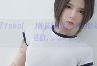 不小心发现了Yuka(유카)的妹妹原图，其中的福利我觉得怪怪的。。。
