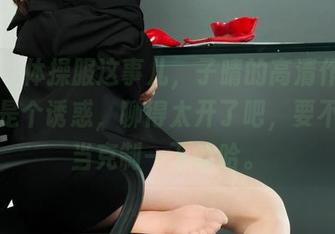 丽柜 - 体操服这事儿，子晴的高清作品集简直是个诱惑，聊得太开了吧，要不要适当克制一下哈哈。